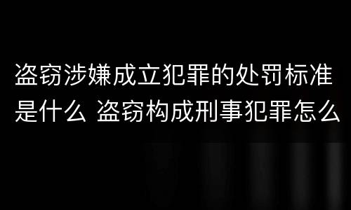 盗窃涉嫌成立犯罪的处罚标准是什么 盗窃构成刑事犯罪怎么处置