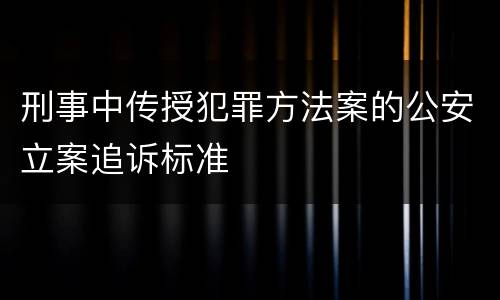 刑事中传授犯罪方法案的公安立案追诉标准