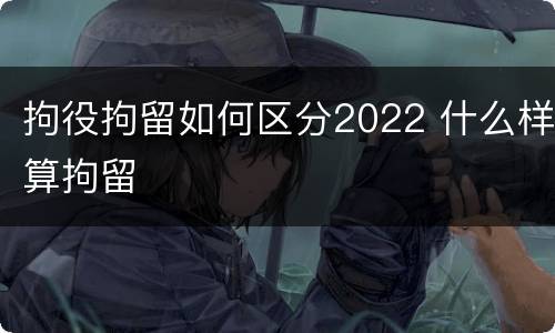 拘役拘留如何区分2022 什么样算拘留