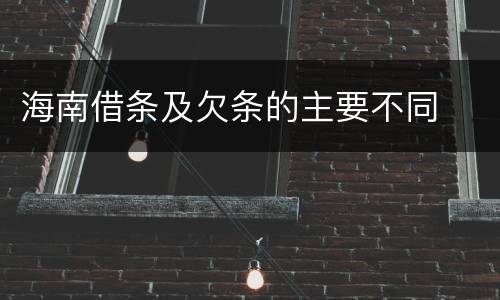 海南借条及欠条的主要不同