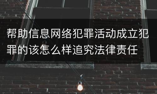 帮助信息网络犯罪活动成立犯罪的该怎么样追究法律责任