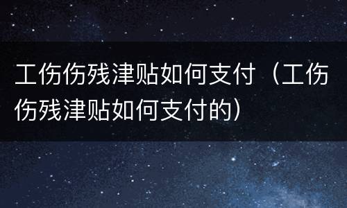 工伤伤残津贴如何支付（工伤伤残津贴如何支付的）