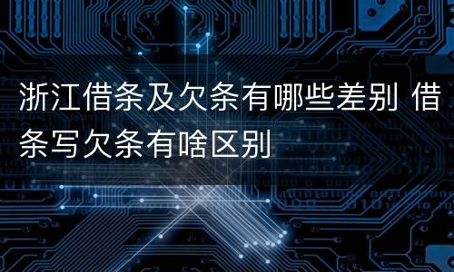 浙江借条及欠条有哪些差别 借条写欠条有啥区别