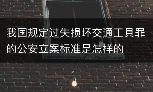 我国规定过失损坏交通工具罪的公安立案标准是怎样的