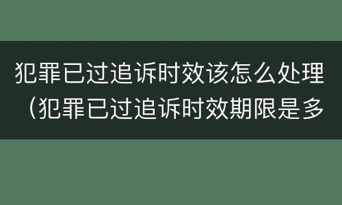 犯罪已过追诉时效该怎么处理（犯罪已过追诉时效期限是多久）