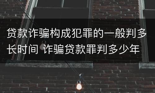 贷款诈骗构成犯罪的一般判多长时间 诈骗贷款罪判多少年