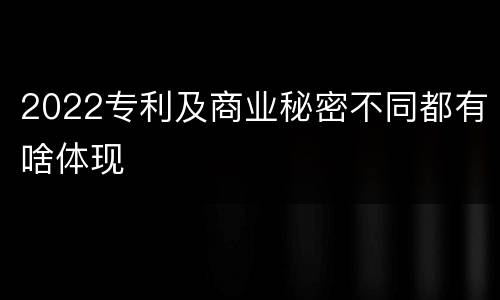 2022专利及商业秘密不同都有啥体现