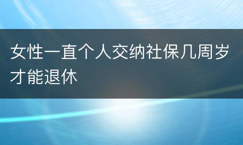 女性一直个人交纳社保几周岁才能退休