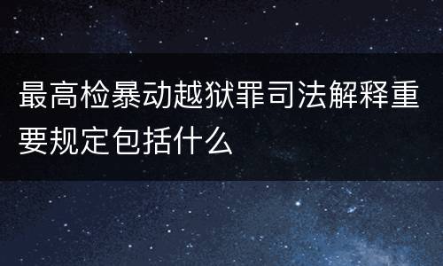 最高检暴动越狱罪司法解释重要规定包括什么