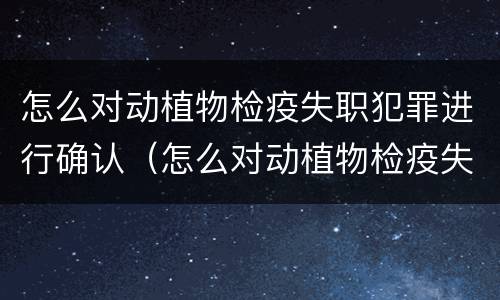 怎么对动植物检疫失职犯罪进行确认（怎么对动植物检疫失职犯罪进行确认呢）