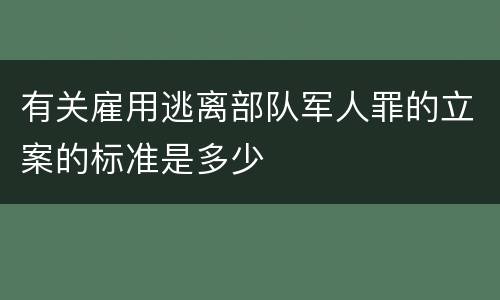 有关雇用逃离部队军人罪的立案的标准是多少