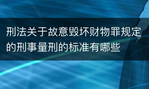 刑法关于故意毁坏财物罪规定的刑事量刑的标准有哪些