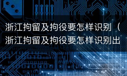 浙江拘留及拘役要怎样识别（浙江拘留及拘役要怎样识别出来）