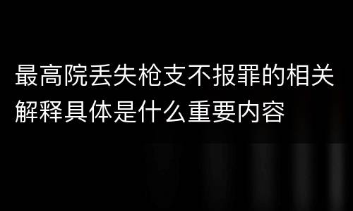 最高院丢失枪支不报罪的相关解释具体是什么重要内容