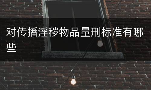对传播淫秽物品量刑标准有哪些