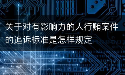 关于对有影响力的人行贿案件的追诉标准是怎样规定