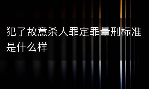 犯了故意杀人罪定罪量刑标准是什么样