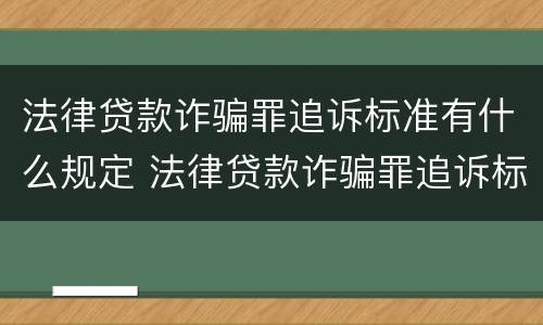 法律贷款诈骗罪追诉标准有什么规定 法律贷款诈骗罪追诉标准有什么规定吗