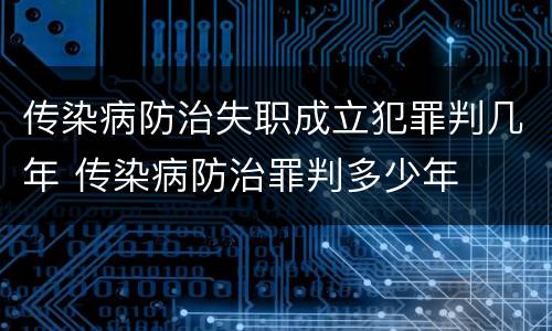传染病防治失职成立犯罪判几年 传染病防治罪判多少年