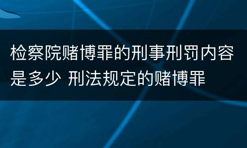 检察院赌博罪的刑事刑罚内容是多少 刑法规定的赌博罪