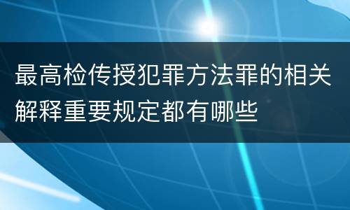 最高检传授犯罪方法罪的相关解释重要规定都有哪些
