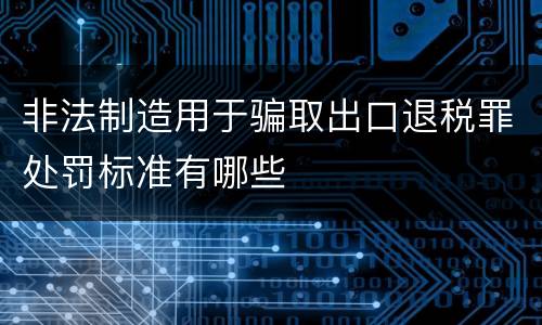 非法制造用于骗取出口退税罪处罚标准有哪些