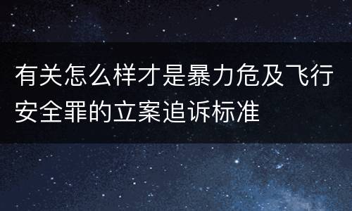 有关怎么样才是暴力危及飞行安全罪的立案追诉标准