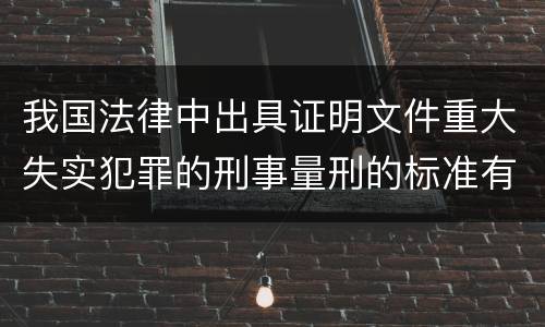 我国法律中出具证明文件重大失实犯罪的刑事量刑的标准有哪些