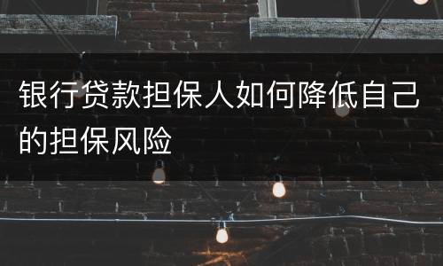 银行贷款担保人如何降低自己的担保风险