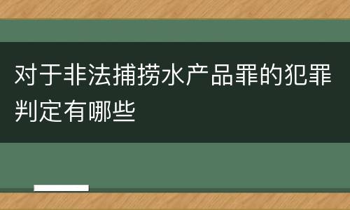 对于非法捕捞水产品罪的犯罪判定有哪些