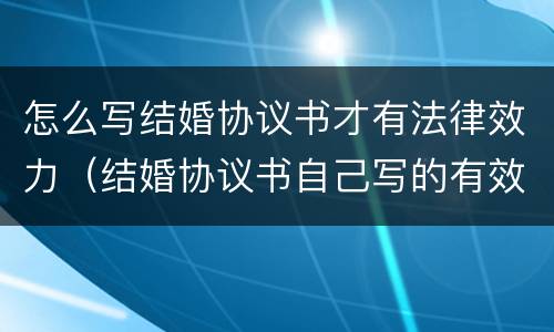 怎么写结婚协议书才有法律效力（结婚协议书自己写的有效吗）