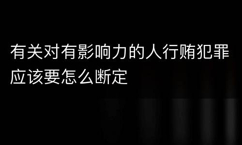 有关对有影响力的人行贿犯罪应该要怎么断定