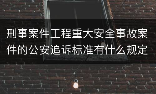 刑事案件工程重大安全事故案件的公安追诉标准有什么规定