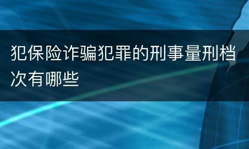 犯保险诈骗犯罪的刑事量刑档次有哪些