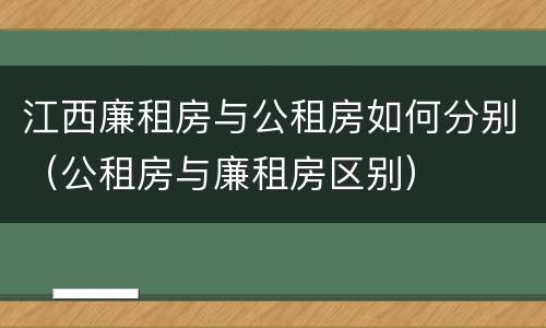 江西廉租房与公租房如何分别（公租房与廉租房区别）