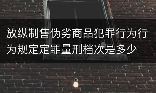 放纵制售伪劣商品犯罪行为行为规定定罪量刑档次是多少