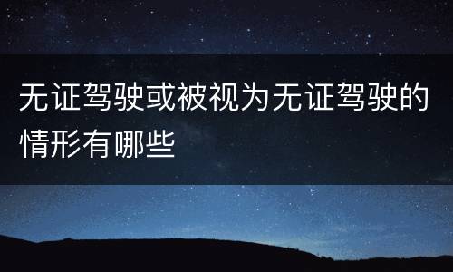 无证驾驶或被视为无证驾驶的情形有哪些