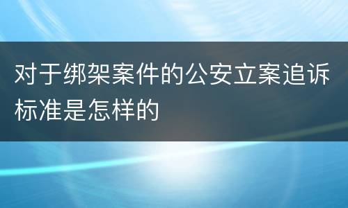 对于绑架案件的公安立案追诉标准是怎样的