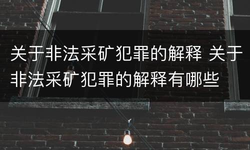 关于非法采矿犯罪的解释 关于非法采矿犯罪的解释有哪些