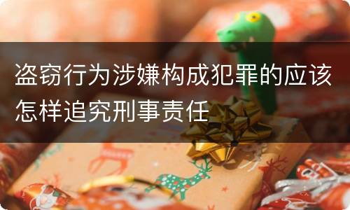 盗窃行为涉嫌构成犯罪的应该怎样追究刑事责任