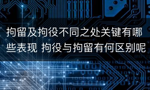 拘留及拘役不同之处关键有哪些表现 拘役与拘留有何区别呢举例说明