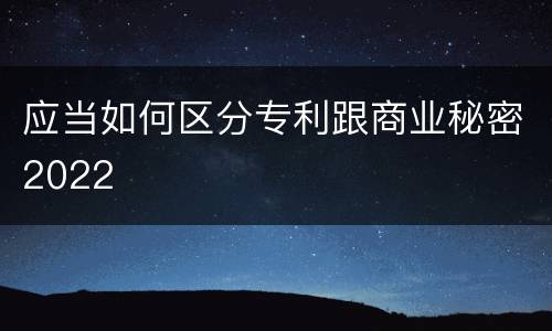 应当如何区分专利跟商业秘密2022