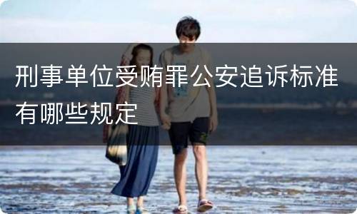 刑事单位受贿罪公安追诉标准有哪些规定