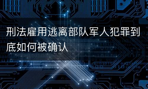 刑法雇用逃离部队军人犯罪到底如何被确认