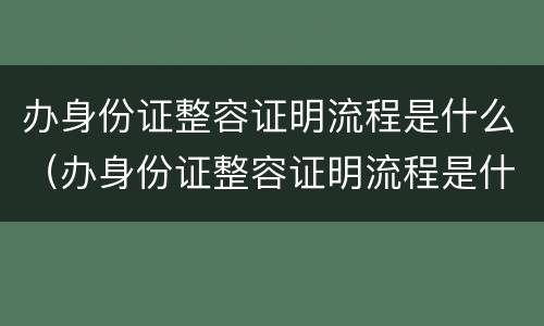 办身份证整容证明流程是什么（办身份证整容证明流程是什么意思）