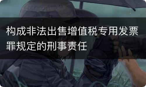 构成非法出售增值税专用发票罪规定的刑事责任