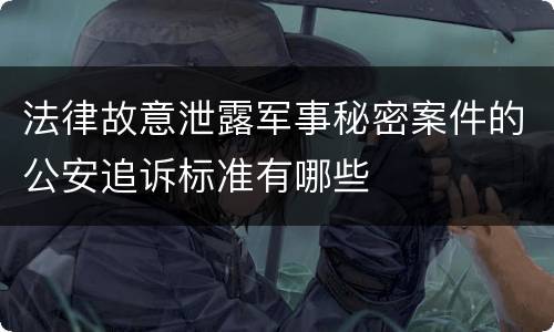 法律故意泄露军事秘密案件的公安追诉标准有哪些