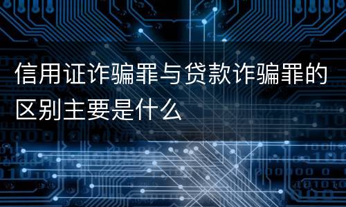 信用证诈骗罪与贷款诈骗罪的区别主要是什么