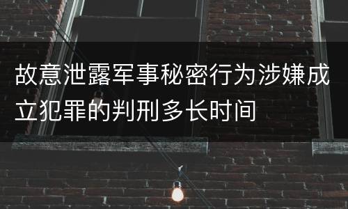 故意泄露军事秘密行为涉嫌成立犯罪的判刑多长时间