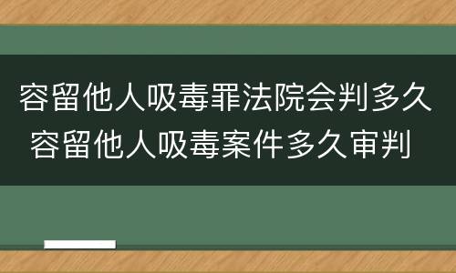 容留他人吸毒罪法院会判多久 容留他人吸毒案件多久审判